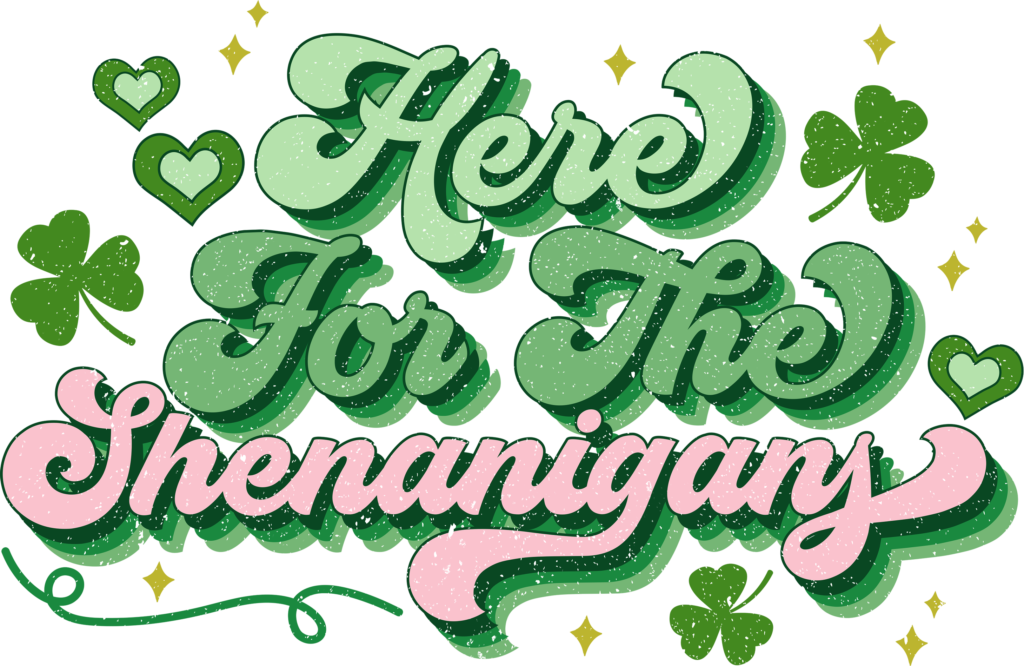 Here For The Shenanigans St. Patrick's Day DTF transfer lettering design